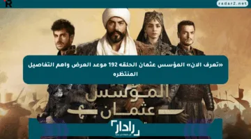 «تعرف الآن» المؤسس عثمان الحلقة 192 موعد العرض وأهم التفاصيل المنتظرة